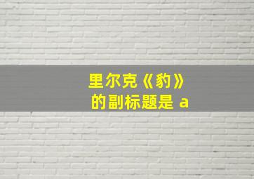 里尔克《豹》的副标题是 a